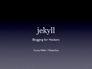 jekyll
Blogging for Hackers


Curtis Miller / Flatterline
 