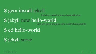 Instala o Jekyll e suas dependências
Cria um novo projeto com a estrutura padrão
 