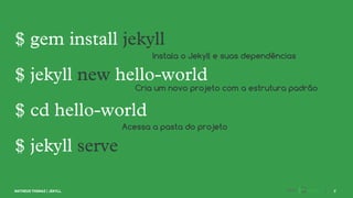 Instala o Jekyll e suas dependências
Cria um novo projeto com a estrutura padrão
Acessa a pasta do projeto
 