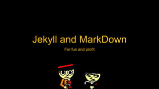 Jekyll and MarkDown
For fun and profit
 