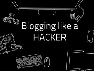 Blogging like a
HACKER
 