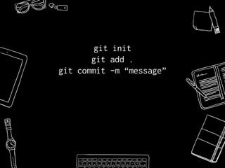 git init
git add .
git commit -m “message”
 