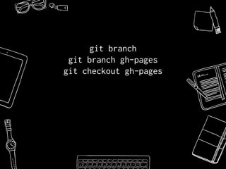 git branch
git branch gh-pages
git checkout gh-pages
 