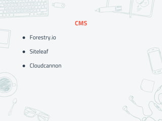 CMS
● Forestry.io
● Siteleaf
● Cloudcannon
 
