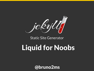 Static Site Generator
@bruno2ms
Liquid for Noobs
 