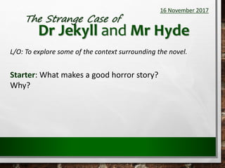 16 November 2017
L/O: To explore some of the context surrounding the novel.
Starter: What makes a good horror story?
Why?
 