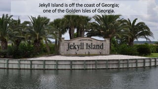 • If you’ve never been to Jekyll Island, you need to put it
on your list. Beautiful beaches, wildlife, unique flora,
and a great deal of history can be found throughout
the island. The Jekyll Island Club was founded in 1886
and was a vacation spot for the Rockefellers and
Vanderbilts. It is now a luxury resort hotel, and has
been beautifully restored. This is text hidden under
the image on slide one.
Jekyll Island is off the coast of Georgia;
one of the Golden Isles of Georgia.
 