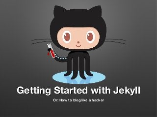 Getting Started with Jekyll
Or: How to blog like a hacker

 