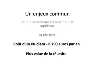 Un enjeux commun
Pour le secondaire comme pour le
supérieur
La réussite

Coût d’un étudiant - 8 790 euros par an
Plus value de la réussite

 