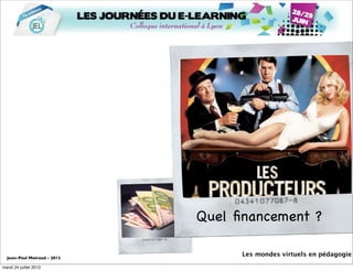 Quel ﬁnancement ?

  Jean-Paul Moiraud - 2012
                                   Les mondes virtuels en pédagogie

mardi 24 juillet 2012
 