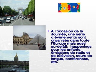 A l'occasion de la Journée, une série d'événements sont organisés dans toute l'Europe mais aussi au-delà :  happenings pour les enfants, émissions de radio et de télévision, cours de langue, conférences, etc.  