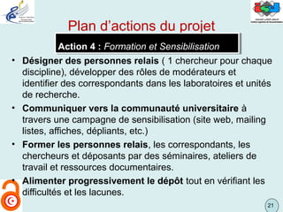 21
Plan d’actions du projet
• Désigner des personnes relais ( 1 chercheur pour chaque
discipline), développer des rôles de...