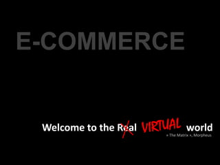 E-COMMERCE


 Welcome to the Real             world
                       « The Matrix », Morpheus
 