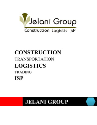 JELANI GROUP
ROUP
CONSTRUCTION
TRANSPORTATION
LOGISTICS
TRADING
ISP
CONSTRUCTION
LOGISTICS
TRADING
ISP
 