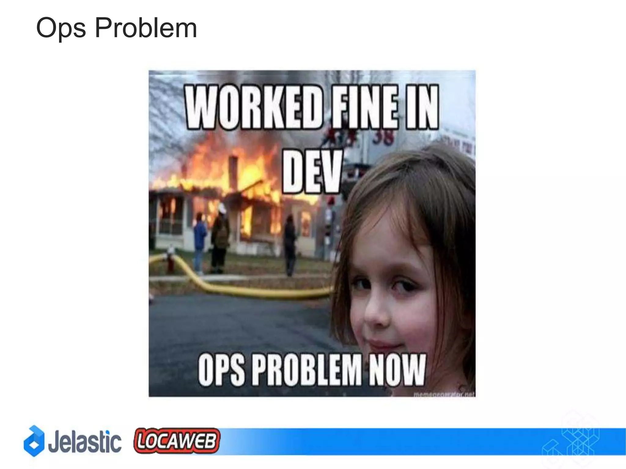 Dev Problem
Developers love to create applications
and hate to administer servers
 