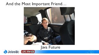 Java Future
And the Most Important Friend…
 