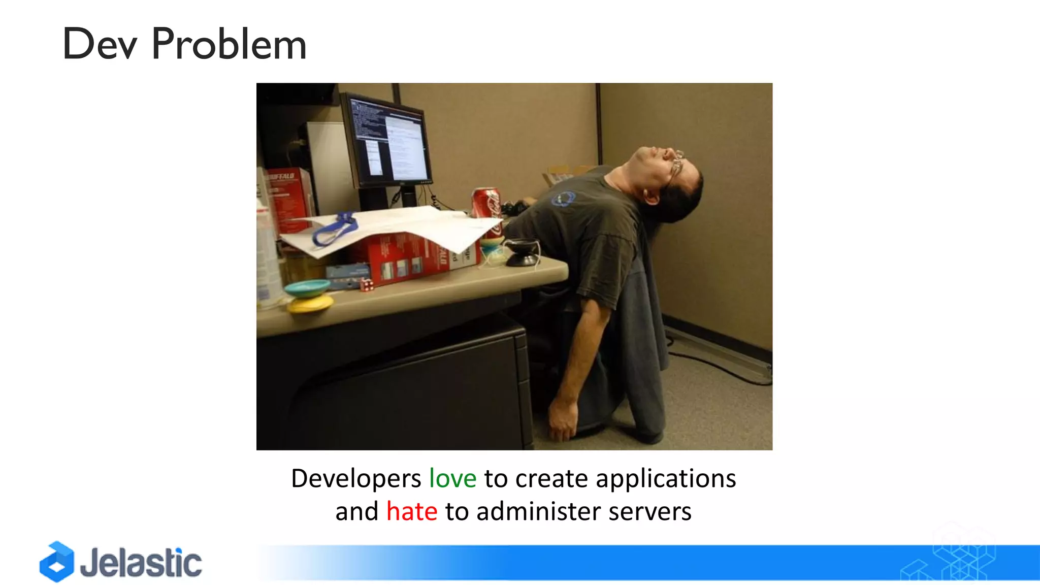 Dev Problem
Developers love to create applications
and hate to administer servers
 