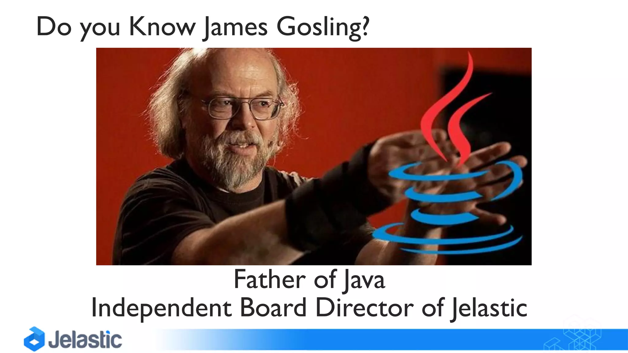 Father of Java
Independent Board Director of Jelastic
Do you Know James Gosling?
 