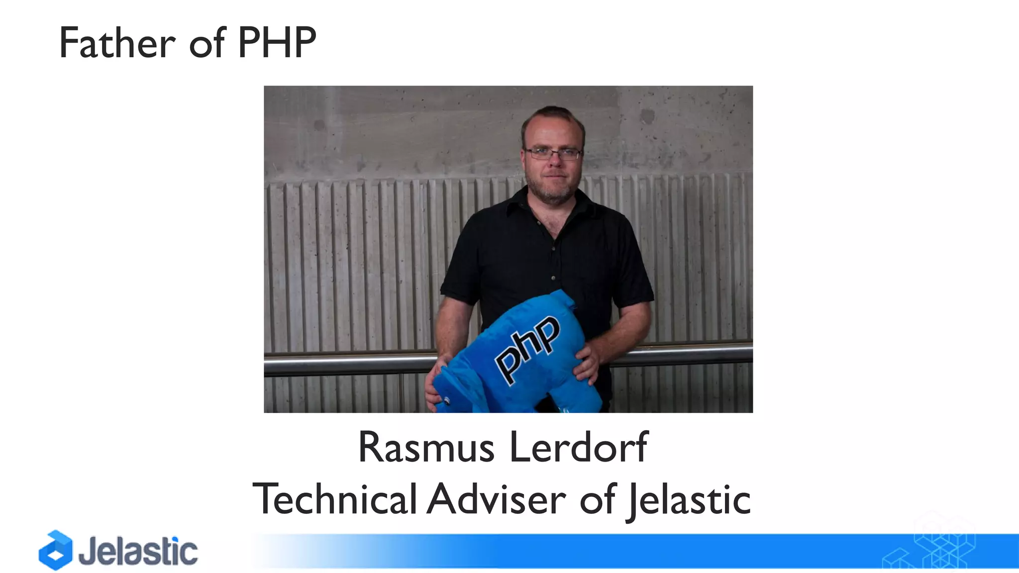 Rasmus Lerdorf
Technical Adviser of Jelastic
Father of PHP
 