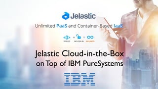 Jelastic Cloud-in-the-Box
onTop of IBM PureSystems
 