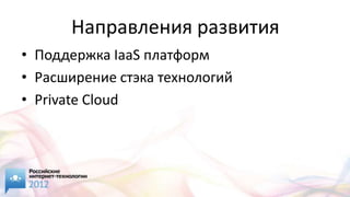 Направления развития
• Поддержка IaaS платформ
• Расширение стэка технологий
• Private Cloud
 