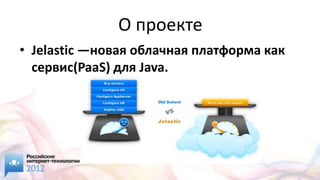 О проекте
• Jelastic —новая облачная платформа как
  сервис(PaaS) для Java.
 