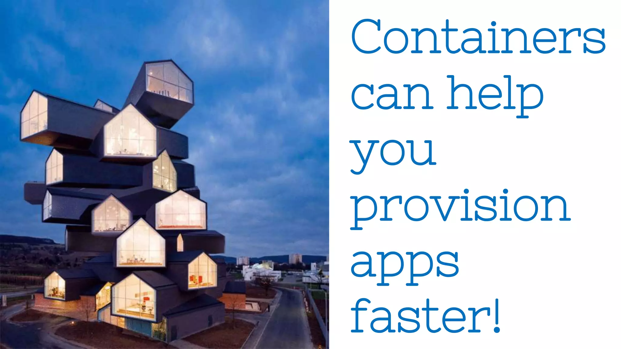 Containers
can help
you
provision
apps
faster!
 