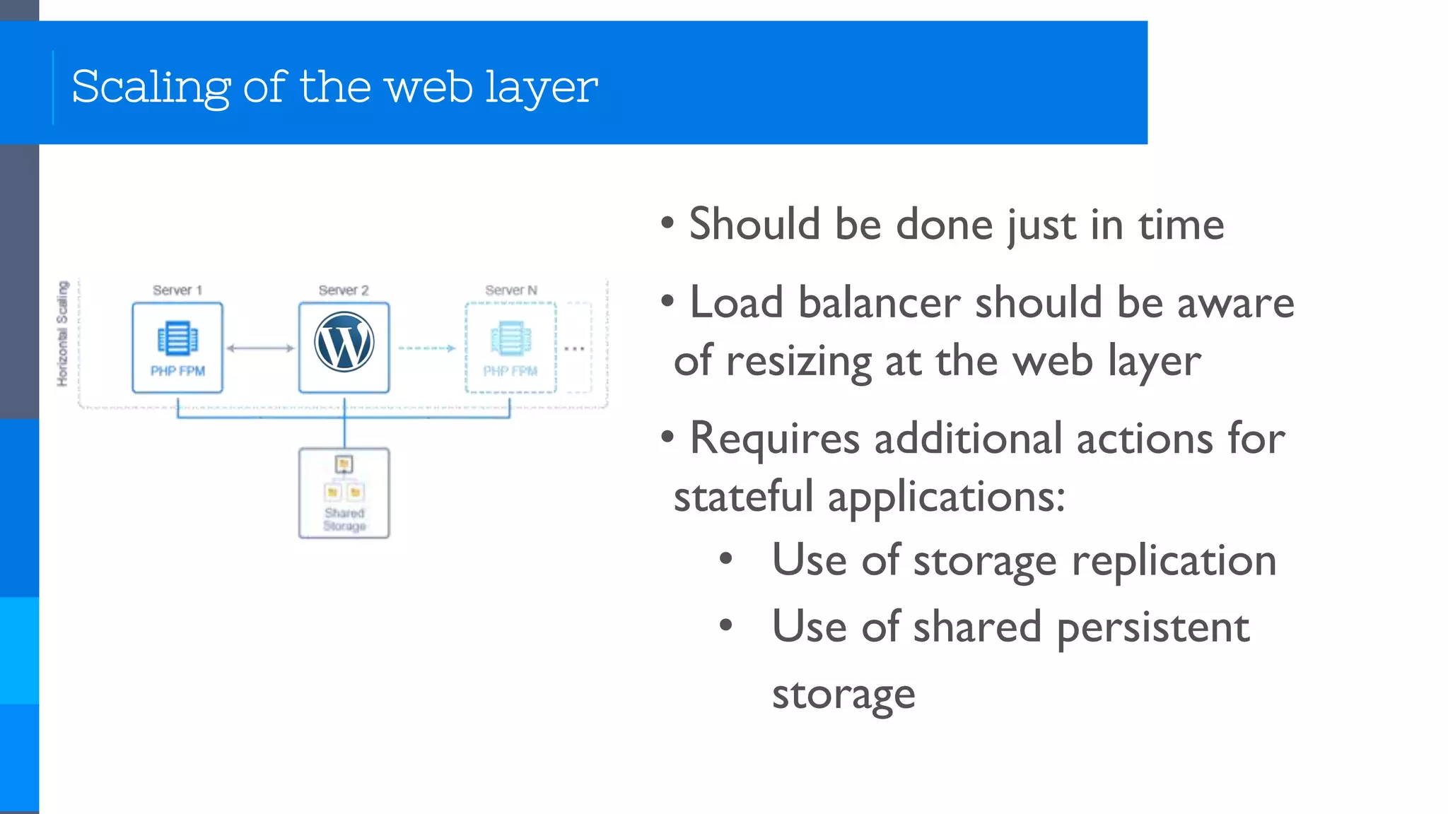 Scaling of the web layer
• Should be done just in time
• Load balancer should be aware
of resizing at the web layer
• Requires additional actions for
stateful applications:
• Use of storage replication
• Use of shared persistent
storage
 