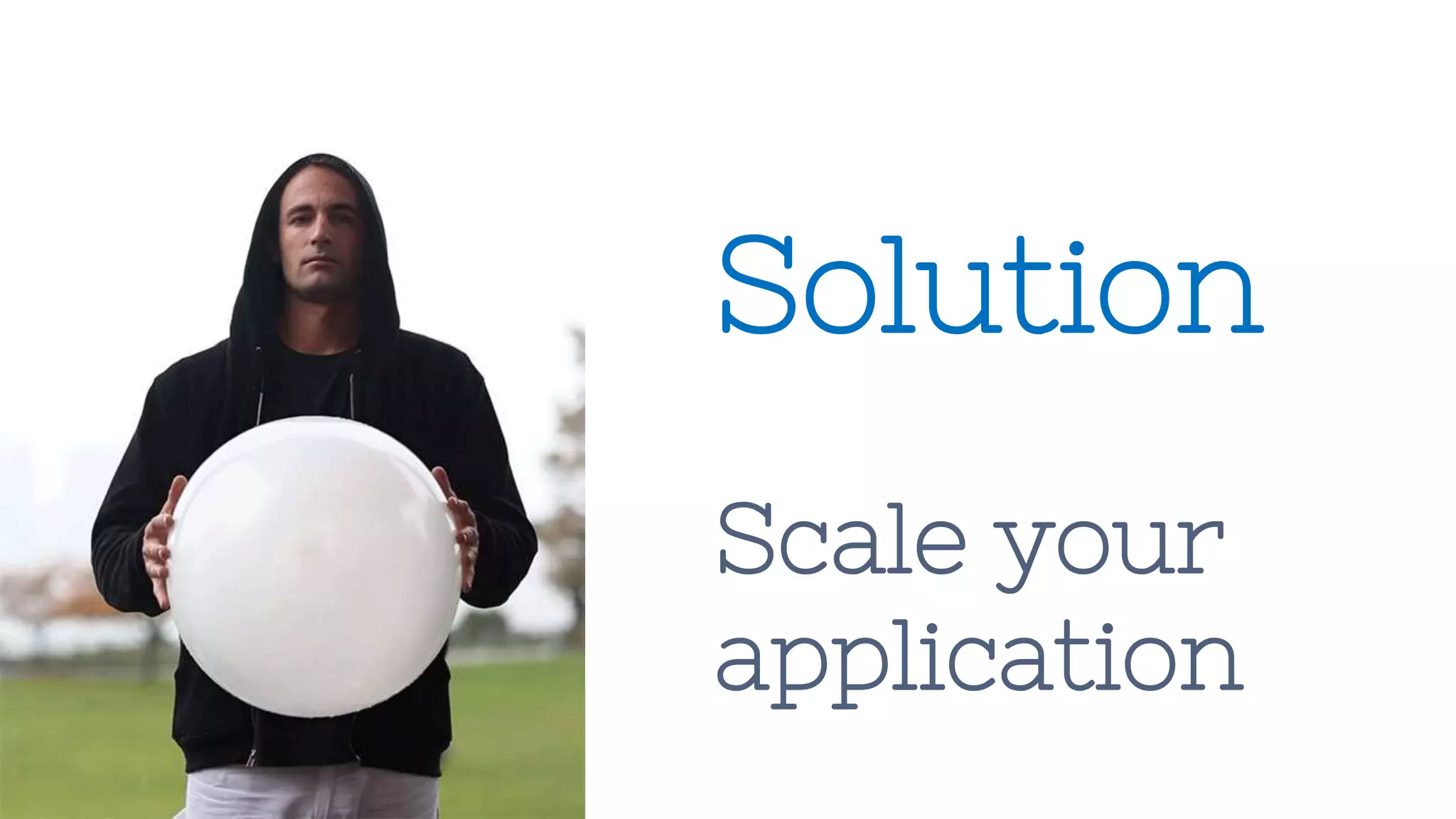 Solution
Scale your
application
 