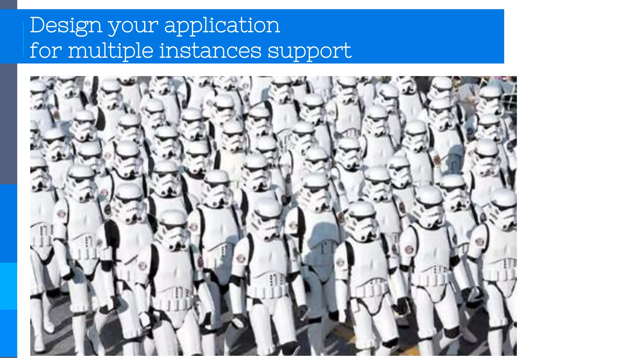 Design your application
for multiple instances support
 