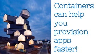 Containers
can help
you
provision
apps
faster!
 