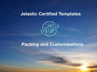 Jelastic Certiﬁed Templates
Packing and Customizations
 