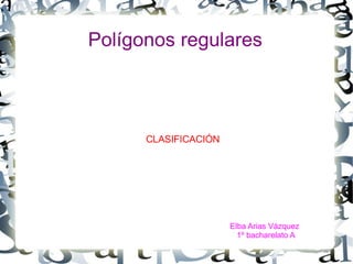 Polígonos regulares CLASIFICACIÓN Elba Arias Vázquez  1º bacharelato A 