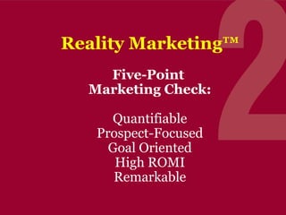 Reality Marketing™
Five-Point
Marketing Check:
Quantifiable
Prospect-Focused
Goal Oriented
High ROMI
Remarkable

 