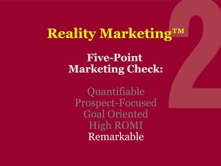 Reality Marketing™
Five-Point
Marketing Check:
Quantifiable
Prospect-Focused
Goal Oriented
High ROMI
Remarkable

 