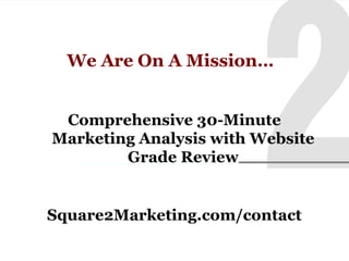We Are On A Mission…
Comprehensive 30-Minute
Marketing Analysis with Website
Grade Review

Square2Marketing.com/contact

 