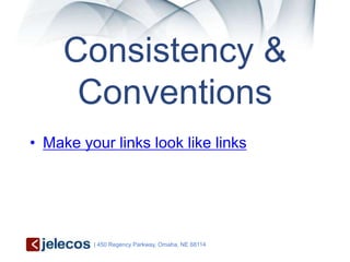 Consistency &
      Conventions
• Make your links look like links




         | 450 Regency Parkway, Omaha, NE 68114
 
