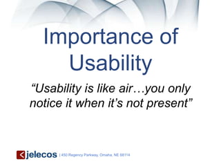 Importance of
    Usability
“Usability is like air…you only
notice it when it’s not present”


     | 450 Regency Parkway, Omaha, NE 68114
 