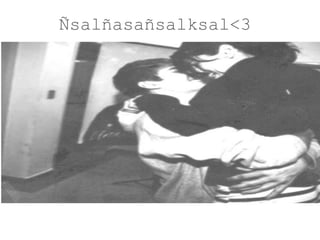 Ñsalñasañsalksal<3 
