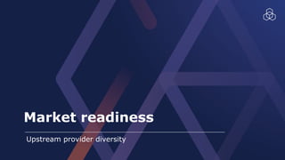 Market readiness
Upstream provider diversity
 