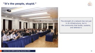 Jelena Ćosić |ANIX meeting| December 2024
“It's the people, stupid.”
31
The strength of a network lies not just
in its infrastructure, but in
the community that builds, sustains,
and defends it.
 