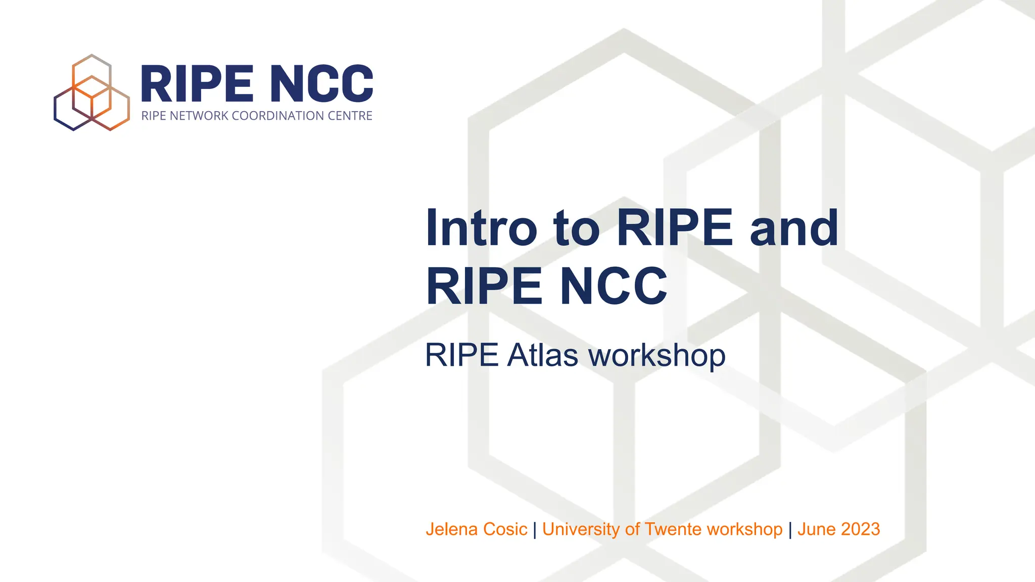 RIPE Atlas workshop
Intro to RIPE and
RIPE NCC
Jelena Cosic | University of Twente workshop | June 2023
 