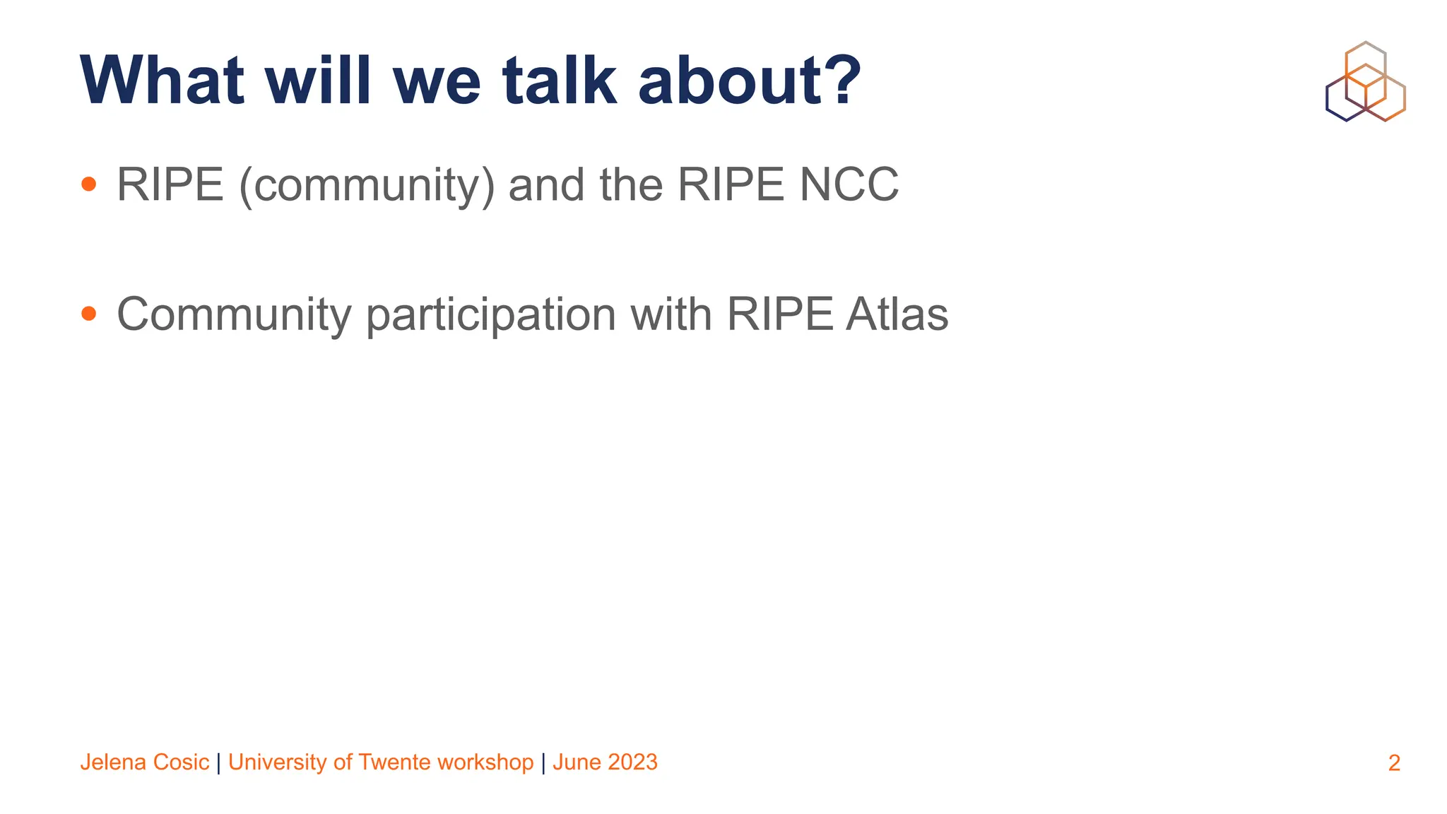 Jelena Cosic | University of Twente workshop | June 2023
What will we talk about?
• RIPE (community) and the RIPE NCC
• Community participation with RIPE Atlas
2
 