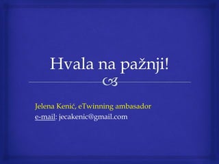 Jelena Kenić, eTwinning ambasador
e-mail: jecakenic@gmail.com
 