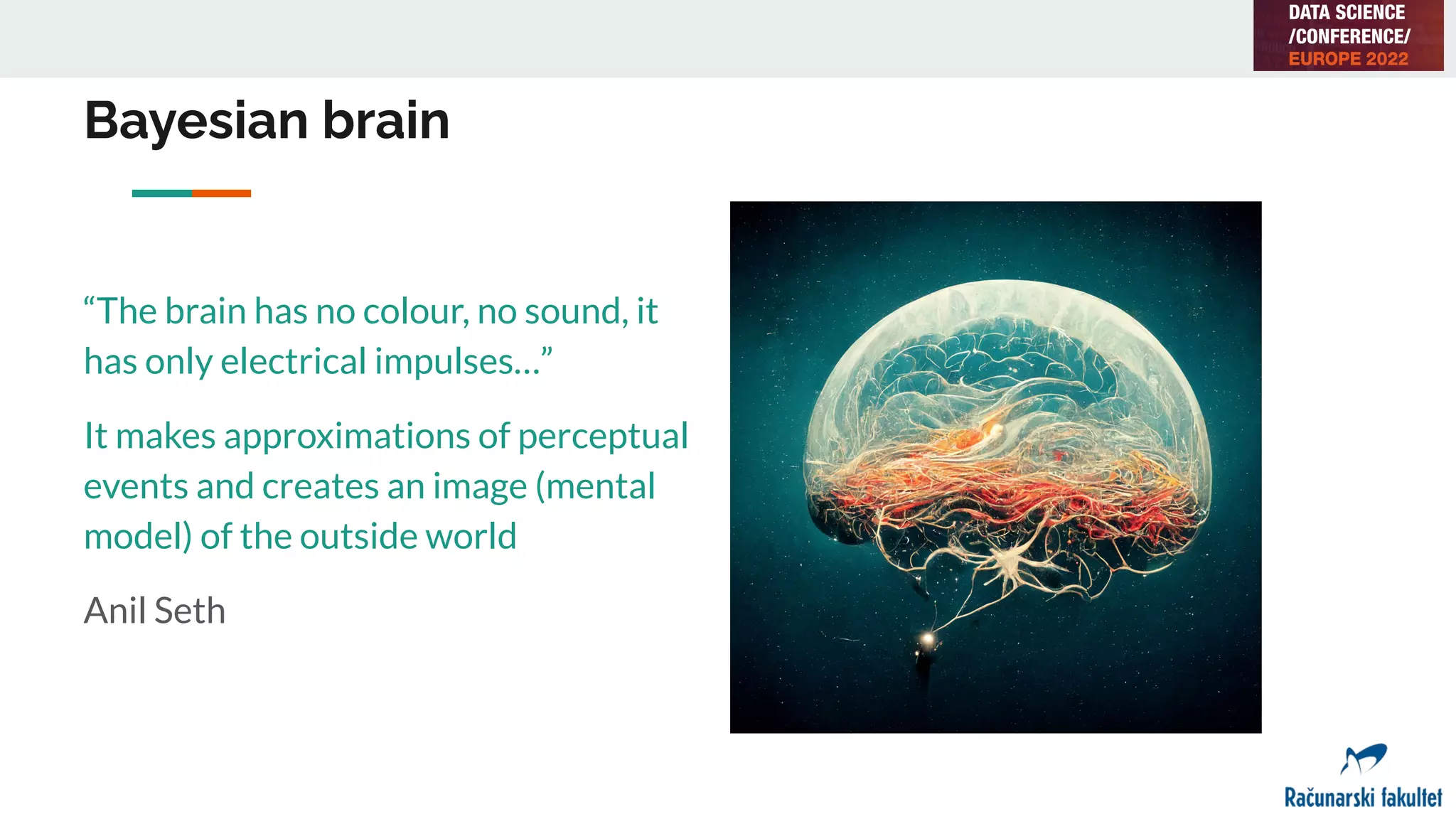 Bayesian brain
“The brain has no colour, no sound, it
has only electrical impulses…”
It makes approximations of perceptual
events and creates an image (mental
model) of the outside world
Anil Seth
 