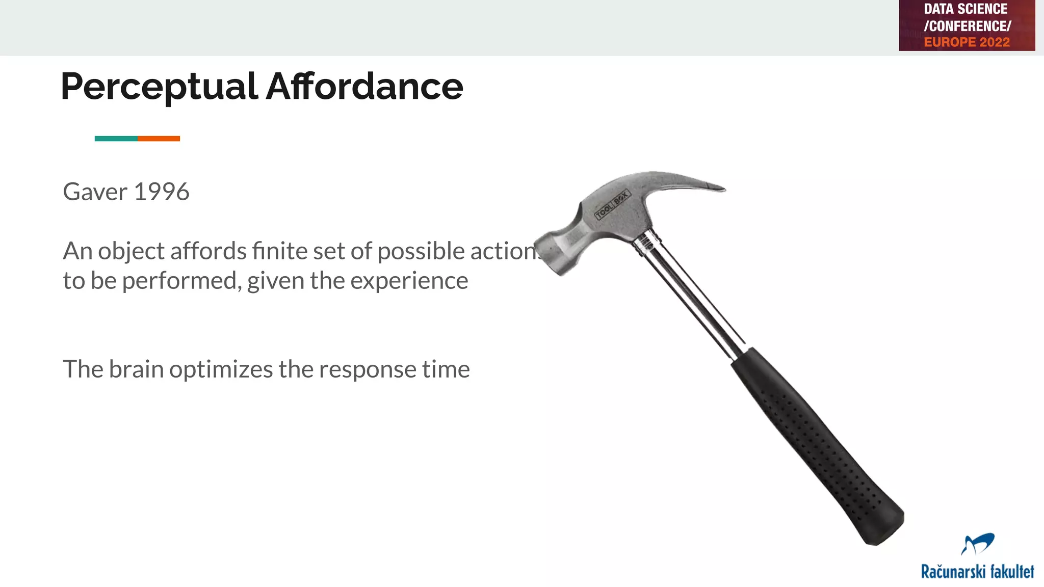 Perceptual Aﬀordance
Gaver 1996
An object affords ﬁnite set of possible actions
to be performed, given the experience
The brain optimizes the response time
 