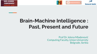 Brain-Machine Intelligence :
Past, Present and Future
Prof Dr Jelena Mladenović
Computing Faculty, Union University
Belgrade, Serbia
 