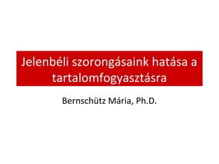 Jelenbéli szorongásaink hatása a
tartalomfogyasztásra
Bernschütz Mária, Ph.D.
 