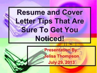 Presentation By:
Jelisa Thompson
July 29, 2013
Resume and Cover
Letter Tips That Are
Sure To Get You
Noticed!
 