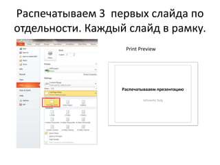 Распечатываем 3 первых слайда по
отдельности. Каждый слайд в рамку.
Print Preview
 